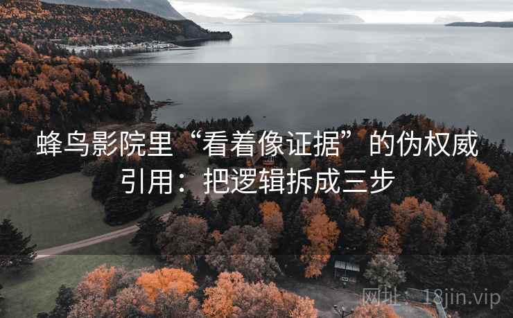 蜂鸟影院里“看着像证据”的伪权威引用:把逻辑拆成三步 蜂鸟影院里“看着像证据”的伪权威引用:把逻辑拆成三步