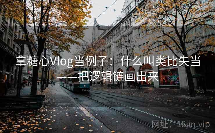 拿糖心Vlog当例子:什么叫类比失当——把逻辑链画出来 拿糖心Vlog当例子:什么叫类比失当——把逻辑链画出来