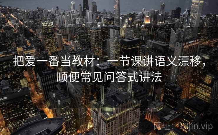 把爱一番当教材：一节课讲语义漂移，顺便常见问答式讲法