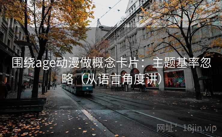 围绕age动漫做概念卡片：主题基率忽略（从语言角度讲）