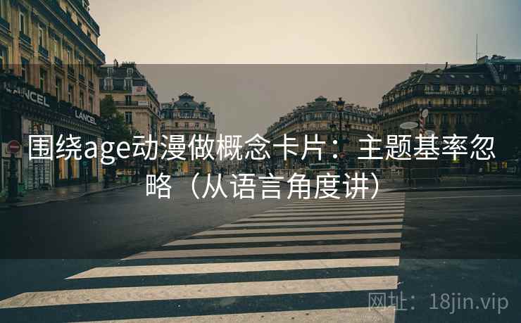 围绕age动漫做概念卡片：主题基率忽略（从语言角度讲）