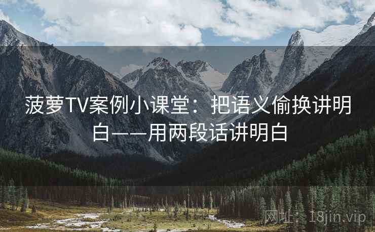 菠萝TV案例小课堂：把语义偷换讲明白——用两段话讲明白