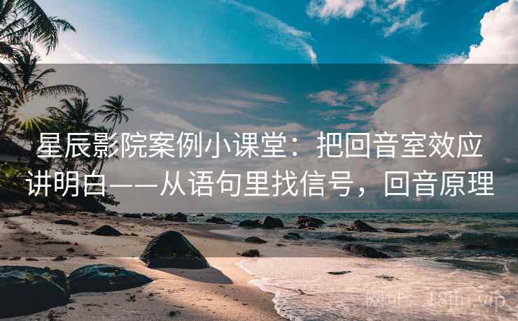 星辰影院案例小课堂:把回音室效应讲明白——从语句里找信号,回音原理 星辰影院案例小课堂:把回音室效应讲明白——从语句里找信号,回音原理