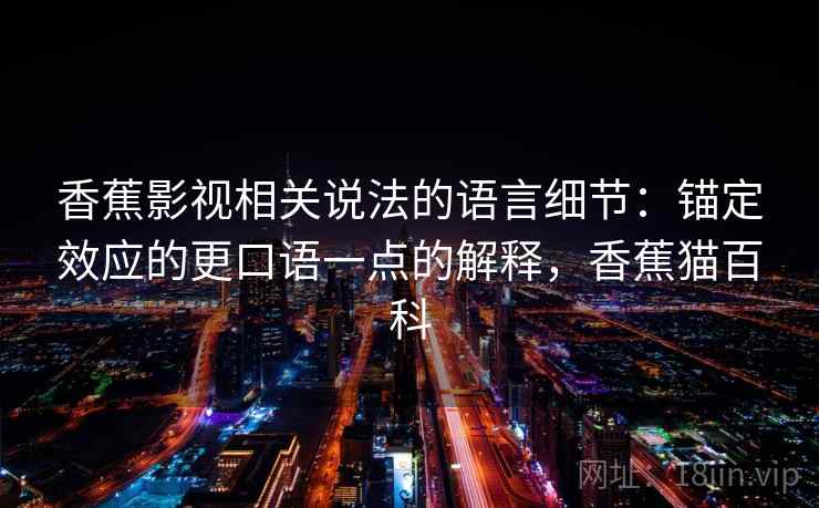 香蕉影视相关说法的语言细节：锚定效应的更口语一点的解释，香蕉猫百科
