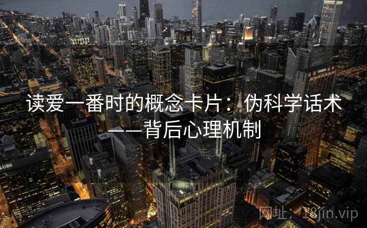 读爱一番时的概念卡片：伪科学话术——背后心理机制