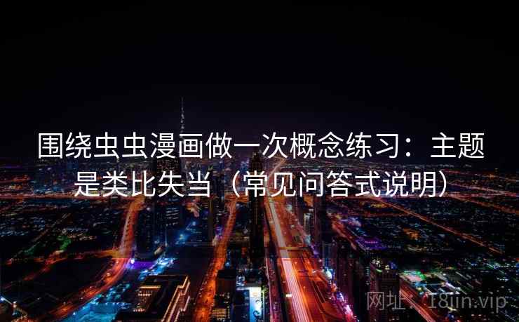 围绕虫虫漫画做一次概念练习:主题是类比失当(常见问答式说明) 围绕虫虫漫画做一次概念练习:主题是类比失当(常见问答式说明)