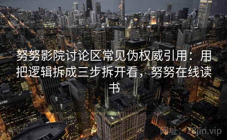 努努影院讨论区常见伪权威引用：用把逻辑拆成三步拆开看，努努在线读书
